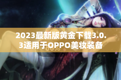 2023最新版黄金下载3.0.3适用于OPPO美妆装备