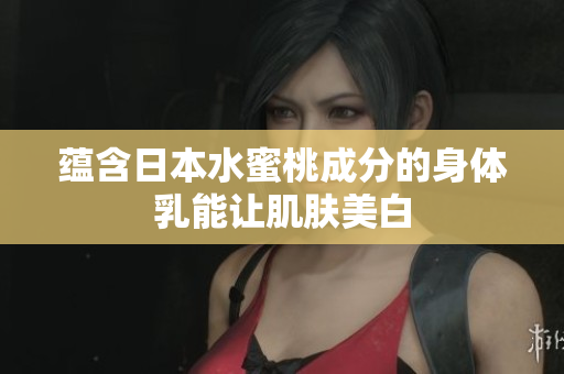 蕴含日本水蜜桃成分的身体乳能让肌肤美白