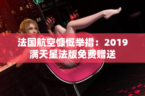 法国航空慷慨举措：2019满天星法版免费赠送