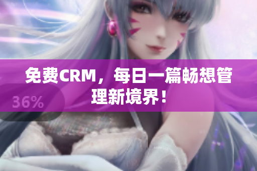 免费CRM，每日一篇畅想管理新境界！