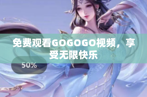 免费观看GOGOGO视频，享受无限快乐