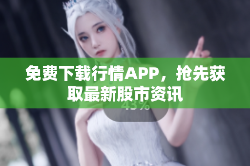 免费下载行情APP，抢先获取最新股市资讯