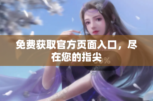 免费获取官方页面入口，尽在您的指尖