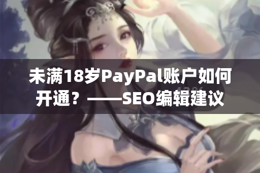 未满18岁PayPal账户如何开通？——SEO编辑建议