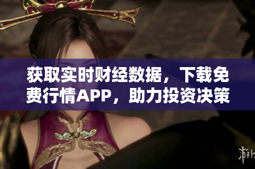 获取实时财经数据，下载免费行情APP，助力投资决策！