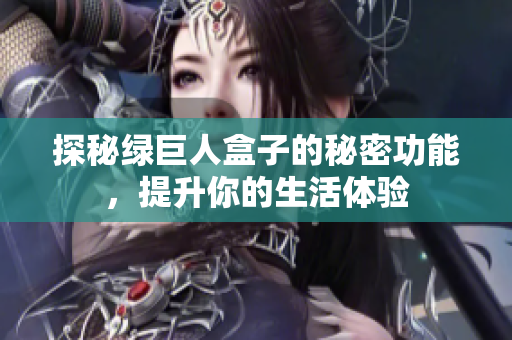 探秘绿巨人盒子的秘密功能，提升你的生活体验