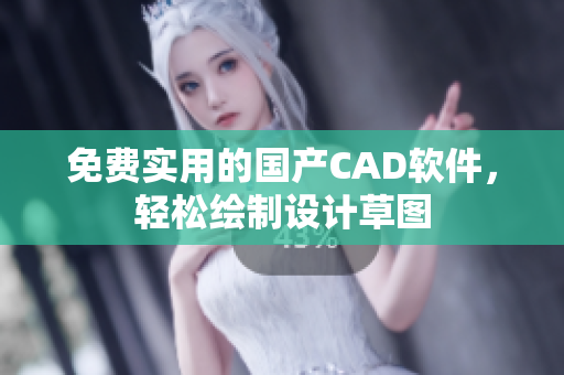 免费实用的国产CAD软件，轻松绘制设计草图