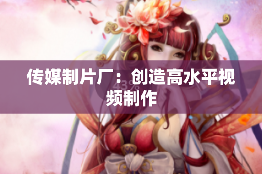 传媒制片厂：创造高水平视频制作