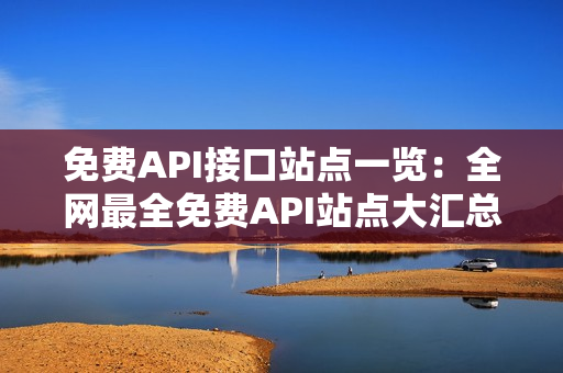 免费API接口站点一览：全网最全免费API站点大汇总