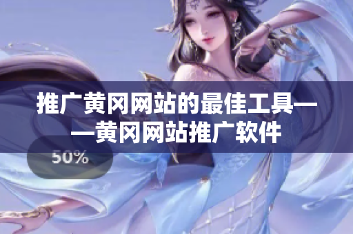 推广黄冈网站的最佳工具——黄冈网站推广软件