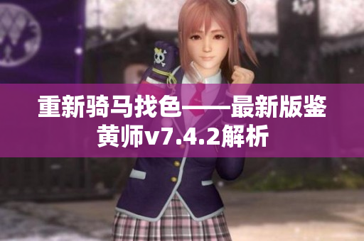 重新骑马找色——最新版鉴黄师v7.4.2解析