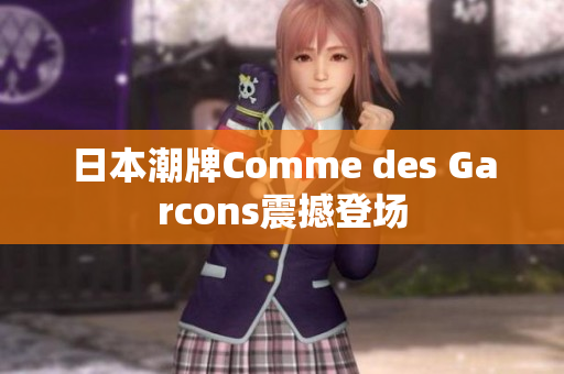 日本潮牌Comme des Garcons震撼登场
