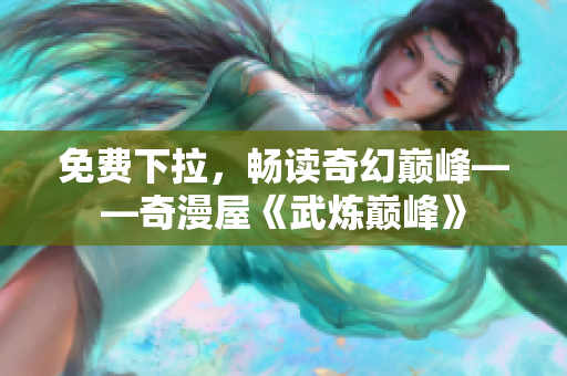 免费下拉，畅读奇幻巅峰——奇漫屋《武炼巅峰》