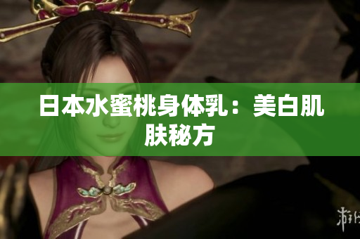 日本水蜜桃身体乳：美白肌肤秘方