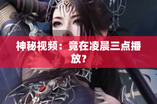 神秘视频：竟在凌晨三点播放？