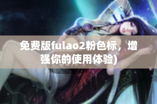 免费版fulao2粉色标，增强你的使用体验)