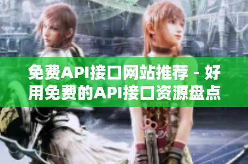 免费API接口网站推荐 - 好用免费的API接口资源盘点