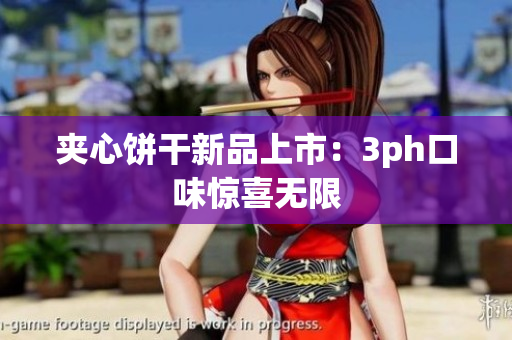 夹心饼干新品上市：3ph口味惊喜无限