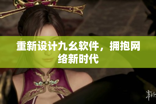 重新设计九幺软件，拥抱网络新时代