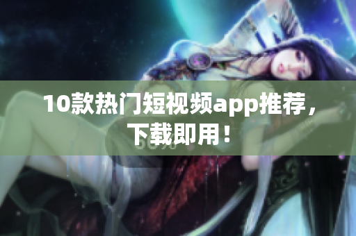 10款热门短视频app推荐，下载即用！