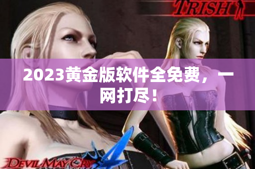 2023黄金版软件全免费，一网打尽！