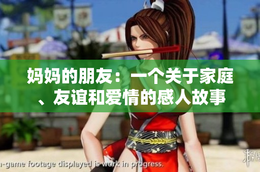 妈妈的朋友：一个关于家庭、友谊和爱情的感人故事