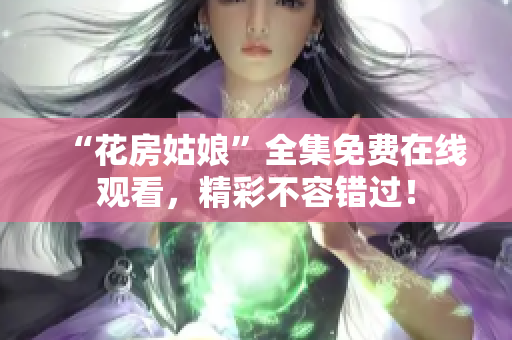 “花房姑娘”全集免费在线观看，精彩不容错过！