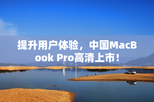 提升用户体验，中国MacBook Pro高清上市！