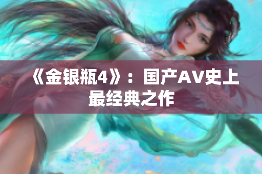 《金银瓶4》：国产AV史上最经典之作