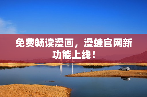 免费畅读漫画，漫蛙官网新功能上线！