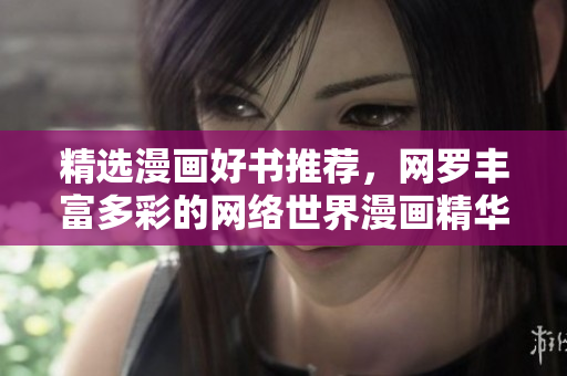精选漫画好书推荐，网罗丰富多彩的网络世界漫画精华