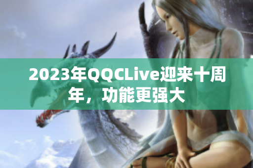 2023年QQCLive迎来十周年，功能更强大