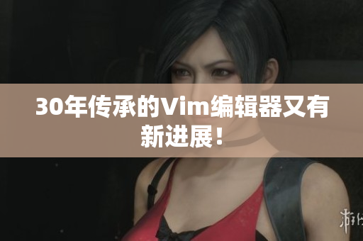 30年传承的Vim编辑器又有新进展！