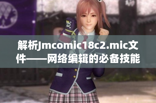 解析Jmcomic18c2.mic文件——网络编辑的必备技能