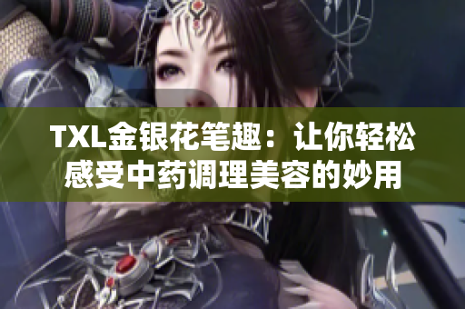 TXL金银花笔趣：让你轻松感受中药调理美容的妙用