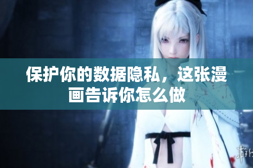 保护你的数据隐私，这张漫画告诉你怎么做