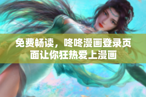 免费畅读，咚咚漫画登录页面让你狂热爱上漫画
