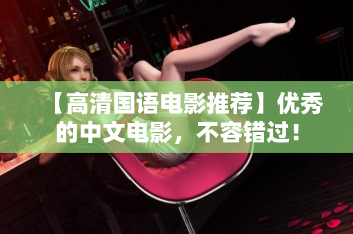 【高清国语电影推荐】优秀的中文电影，不容错过！