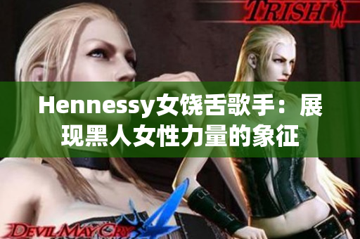 Hennessy女饶舌歌手：展现黑人女性力量的象征