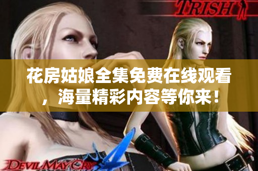 花房姑娘全集免费在线观看，海量精彩内容等你来！
