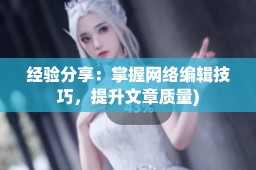 经验分享：掌握网络编辑技巧，提升文章质量)