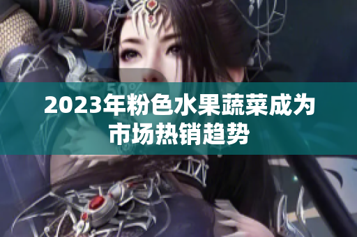 2023年粉色水果蔬菜成为市场热销趋势