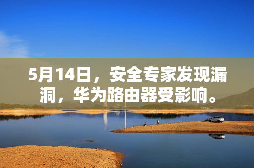 5月14日，安全专家发现漏洞，华为路由器受影响。