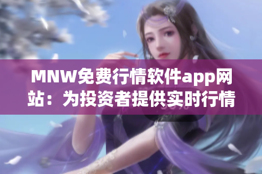 MNW免费行情软件app网站：为投资者提供实时行情信息