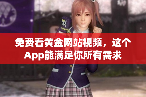 免费看黄金网站视频，这个App能满足你所有需求