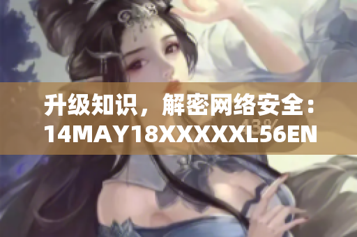 升级知识，解密网络安全：14MAY18XXXXXL56ENDIAN60