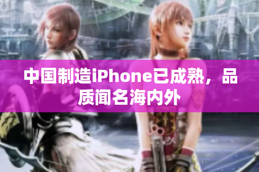 中国制造iPhone已成熟，品质闻名海内外