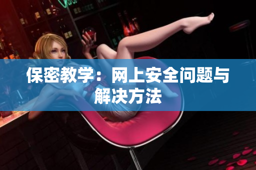 保密教学：网上安全问题与解决方法