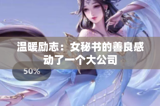 温暖励志：女秘书的善良感动了一个大公司