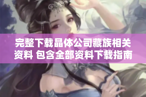 完整下载晶体公司藏族相关资料 包含全部资料下载指南